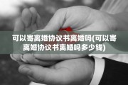 可以寄离婚协议书离婚吗(可以寄离婚协议书离婚吗多少钱)