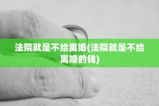 法院就是不给离婚(法院就是不给离婚的钱)