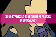 离婚打电话给老婆(离婚打电话给老婆怎么说)
