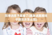 同事说孩子离婚了(朋友说离婚孩子跟女方怎么回)
