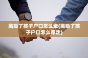 离婚了孩子户口怎么牵(离婚了孩子户口怎么牵走)