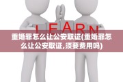 重婚罪怎么让公安取证(重婚罪怎么让公安取证,须要费用吗)