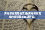 男方诉讼离婚的流程(男方诉讼离婚的流程是怎么进行的?)