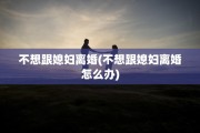不想跟媳妇离婚(不想跟媳妇离婚怎么办)