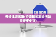 咨询律师离婚(咨询律师离婚问题需要多少钱)