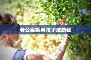 老公离婚用孩子威胁我