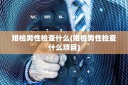 婚检男性检查什么(婚检男性检查什么项目)