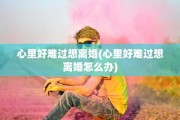 心里好难过想离婚(心里好难过想离婚怎么办)