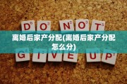 离婚后家产分配(离婚后家产分配怎么分)