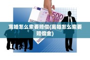 离婚怎么索要赔偿(离婚怎么索要赔偿金)
