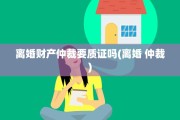 离婚财产仲裁要质证吗(离婚 仲裁)