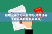 结婚证丢了可以离婚吗(结婚证丢了可以离婚吗怎么办理)