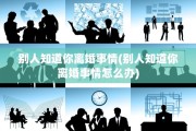 别人知道你离婚事情(别人知道你离婚事情怎么办)