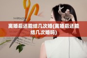 离婚后还能结几次婚(离婚后还能结几次婚吗)