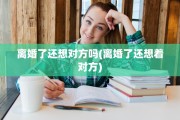 离婚了还想对方吗(离婚了还想着对方)