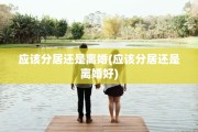 应该分居还是离婚(应该分居还是离婚好)
