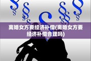离婚女方要经济补偿(离婚女方要经济补偿合理吗)
