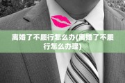离婚了不履行怎么办(离婚了不履行怎么办理)