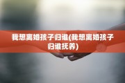 我想离婚孩子归谁(我想离婚孩子归谁抚养)