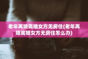 老年再婚离婚女方无房住(老年再婚离婚女方无房住怎么办)