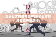 离婚女方有没有家产(离婚女方有没有家产继承权)