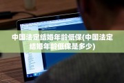 中国法定结婚年龄低保(中国法定结婚年龄低保是多少)