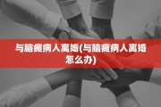 与脑瘫病人离婚(与脑瘫病人离婚怎么办)