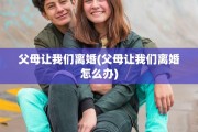 父母让我们离婚(父母让我们离婚怎么办)