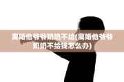 离婚他爷爷奶奶不给(离婚他爷爷奶奶不给钱怎么办)