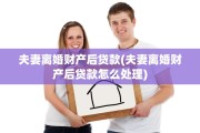 夫妻离婚财产后贷款(夫妻离婚财产后贷款怎么处理)