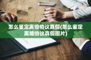 怎么鉴定离婚协议真假(怎么鉴定离婚协议真假图片)