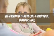 孩子四岁家长离婚(孩子四岁家长离婚怎么判)