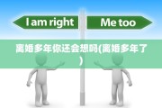 离婚多年你还会想吗(离婚多年了)