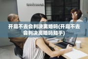 开庭不去会判决离婚吗(开庭不去会判决离婚吗知乎)