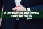 法定结婚年龄计算器(法定结婚年龄计算器在线计算)