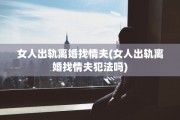 女人出轨离婚找情夫(女人出轨离婚找情夫犯法吗)