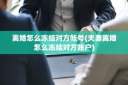 离婚怎么冻结对方帐号(夫妻离婚怎么冻结对方账户)