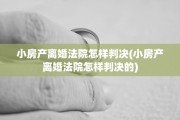 小房产离婚法院怎样判决(小房产离婚法院怎样判决的)