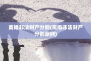 离婚非法财产分割(离婚非法财产分割案例)