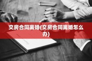交房合同离婚(交房合同离婚怎么办)