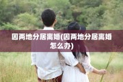 因两地分居离婚(因两地分居离婚怎么办)