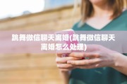 跳舞微信聊天离婚(跳舞微信聊天离婚怎么处理)