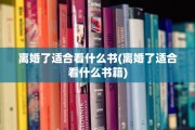 离婚了适合看什么书(离婚了适合看什么书籍)