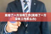 离婚了一方没有工作(离婚了一方没有工作怎么办)