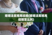 婚姻法离婚再结婚(婚姻法离婚再结婚怎么判)