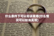 什么条件下可以起诉离婚(什么情况可以起诉离婚)