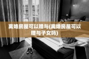离婚房屋可以赠与(离婚房屋可以赠与子女吗)