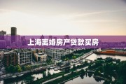 上海离婚房产贷款买房