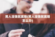 男人没钱就离婚(男人没钱就离婚怎么办)