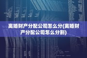 离婚财产分配公司怎么分(离婚财产分配公司怎么分割)